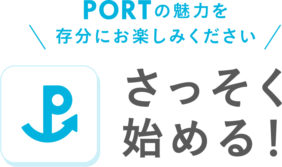 PORTの魅力を存分にお楽しみください,さっそく始める！