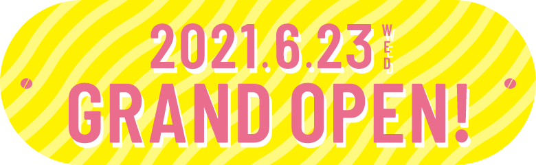 2021.6.23(WED) GRAND OPEN!